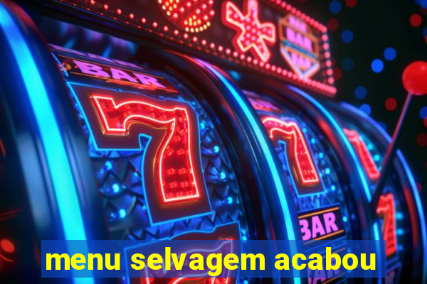 menu selvagem acabou